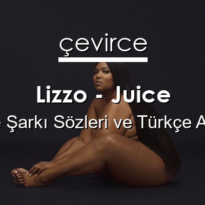 Lizzo – Juice İngilizce Sözleri Türkçe Anlamları