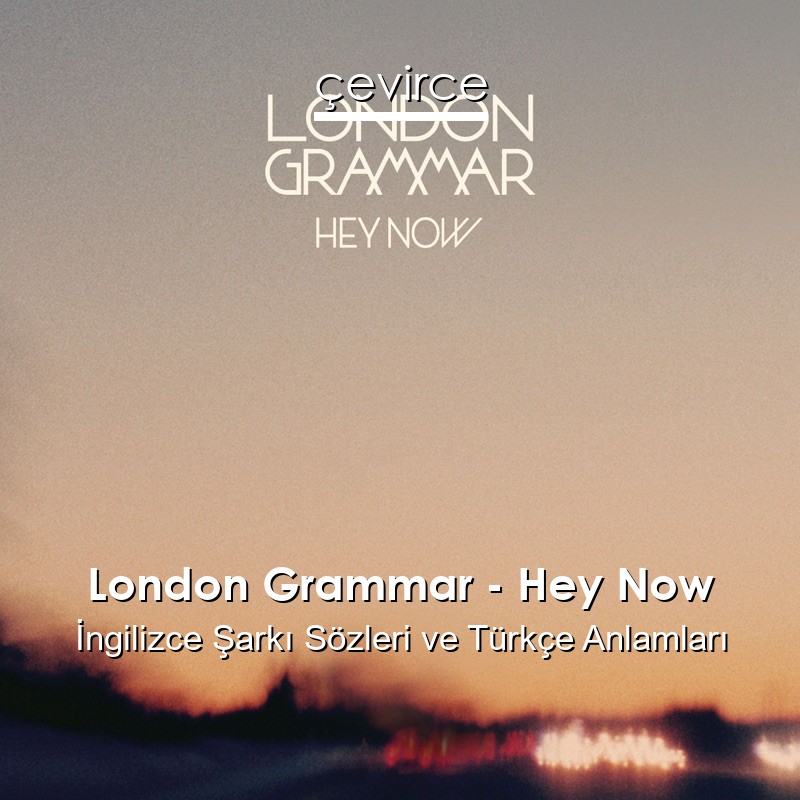 London Grammar – Hey Now İngilizce Sözleri Türkçe Anlamları