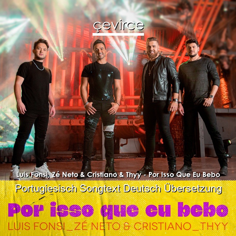 Luis Fonsi, Zé Neto & Cristiano & Thyy – Por Isso Que Eu Bebo Portugiesisch Songtext Deutsch Übersetzung