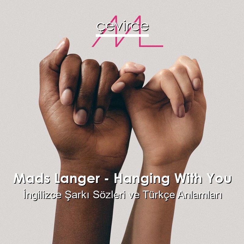 Mads Langer – Hanging With You İngilizce Sözleri Türkçe Anlamları