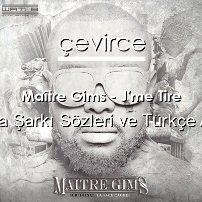 Maître Gims – J’me Tire Fransızca Sözleri Türkçe Anlamları