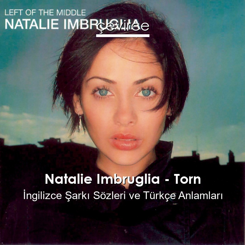 Natalie Imbruglia – Torn İngilizce Sözleri Türkçe Anlamları