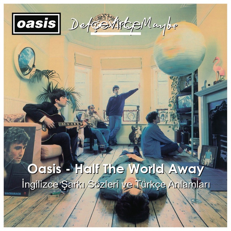 Oasis – Half The World Away İngilizce Sözleri Türkçe Anlamları