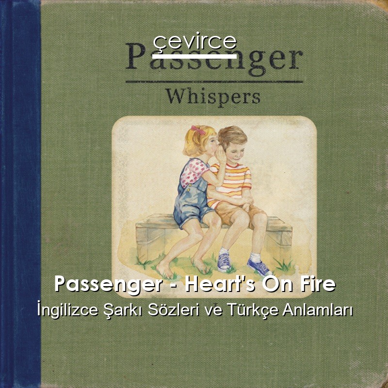 Passenger – Heart’s On Fire İngilizce Sözleri Türkçe Anlamları