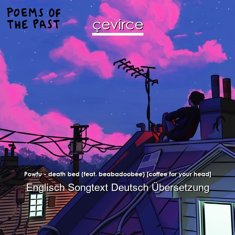 Powfu – death bed (feat. beabadoobee) [coffee for your head] Englisch Songtext Deutsch Übersetzung