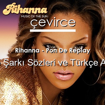 Rihanna – Pon De Replay İngilizce Sözleri Türkçe Anlamları