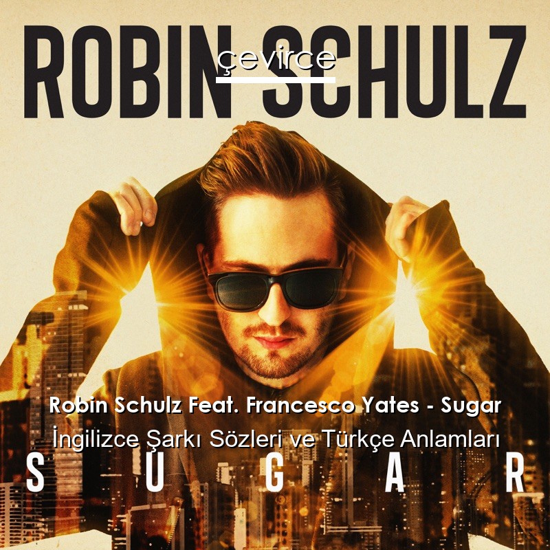 Robin Schulz Feat. Francesco Yates – Sugar İngilizce Sözleri Türkçe Anlamları