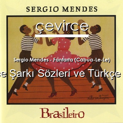 Sergio Mendes – Fanfarra (Cabua-Le-Le) Portekizce Sözleri Türkçe Anlamları