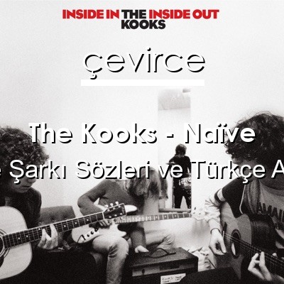 The Kooks – Naïve İngilizce Sözleri Türkçe Anlamları