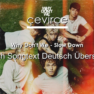 Why Don’t We – Slow Down Englisch Songtext Deutsch Übersetzung