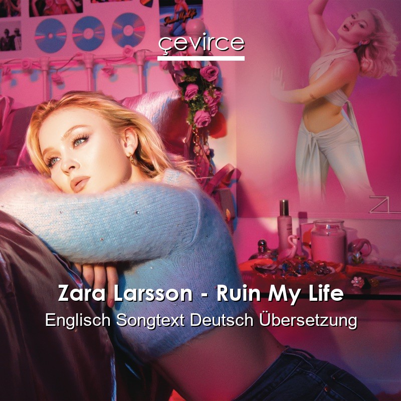 Zara Larsson – Ruin My Life Englisch Songtext Deutsch Übersetzung