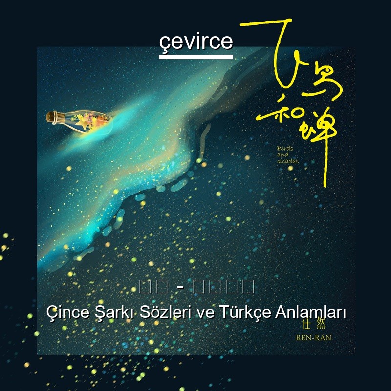 任然 – 飞鸟和蝉 Çince Sözleri Türkçe Anlamları