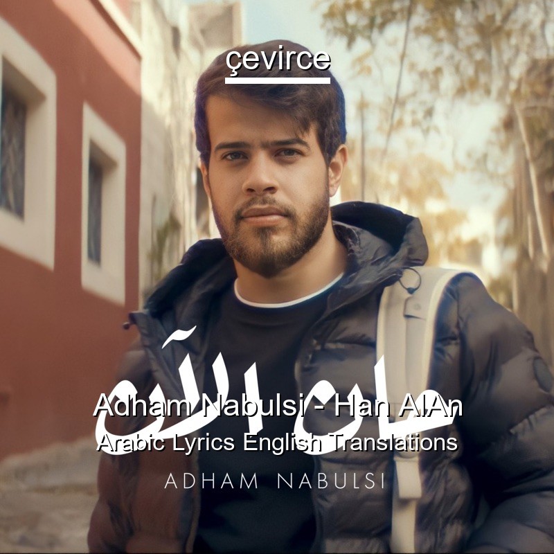 Adham Nabulsi – Han AlAn Arabic Lyrics English Translations