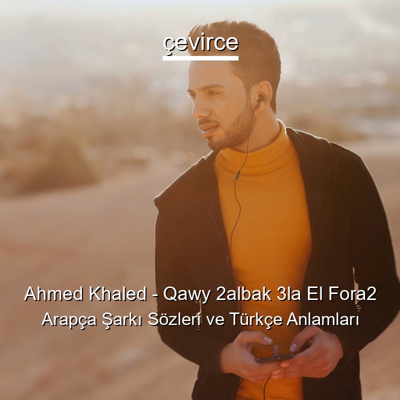 Ahmed Khaled – Qawy 2albak 3la El Fora2 Arapça Şarkı Sözleri Türkçe Anlamları