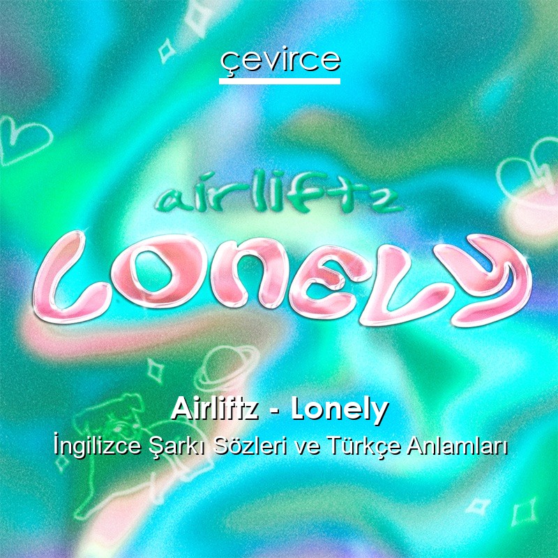 Airliftz – Lonely İngilizce Şarkı Sözleri Türkçe Anlamları