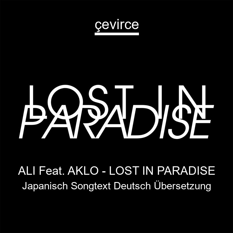 ALI Feat. AKLO – LOST IN PARADISE Japanisch Songtext Deutsch Übersetzung