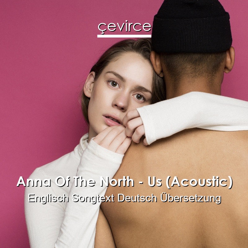 Anna Of The North – Us (Acoustic) Englisch Songtext Deutsch Übersetzung