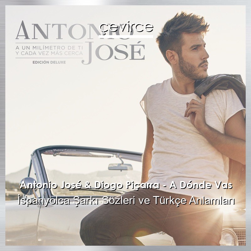 Antonio José & Diogo Piçarra – A Dónde Vas İspanyolca Şarkı Sözleri Türkçe Anlamları