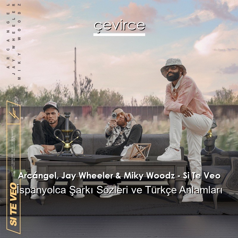 Arcángel, Jay Wheeler & Miky Woodz – Si Te Veo İspanyolca Şarkı Sözleri Türkçe Anlamları