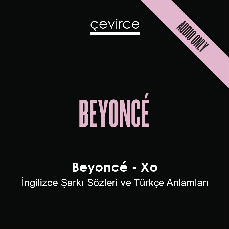 Beyoncé – Xo İngilizce Şarkı Sözleri Türkçe Anlamları