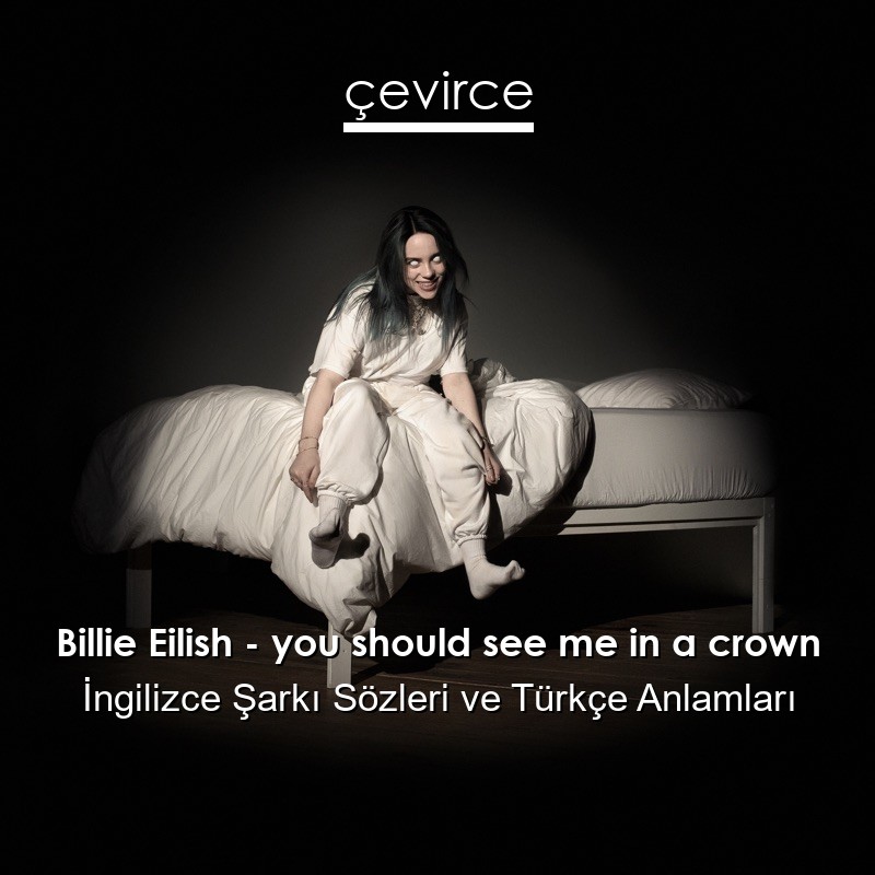 Billie Eilish – you should see me in a crown İngilizce Şarkı Sözleri Türkçe Anlamları