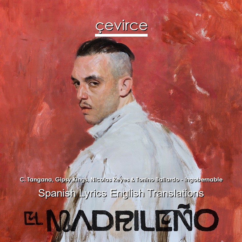 C. Tangana, Gipsy Kings, Nicolas Reyes & Tonino Baliardo – Ingobernable Spanish Lyrics English Translations