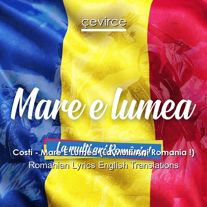 Costi – Mare E Lumea (La Multi Ani Romania !) Romanian Lyrics English Translations