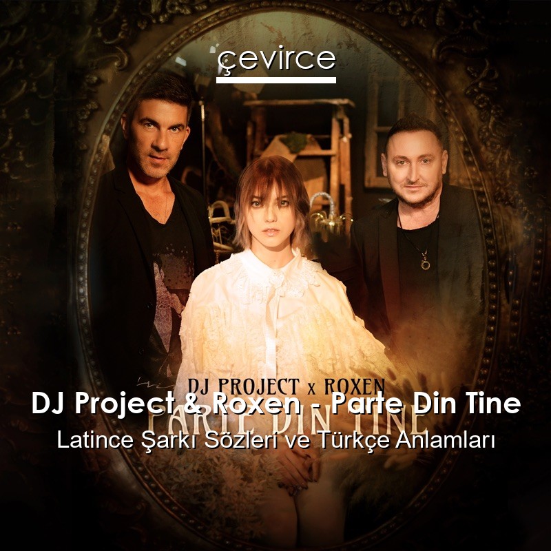 DJ Project & Roxen – Parte Din Tine Latince Şarkı Sözleri Türkçe Anlamları