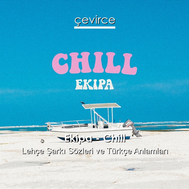 Ekipa – Chill Lehçe Şarkı Sözleri Türkçe Anlamları