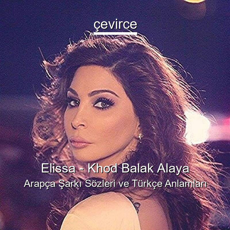 Elissa – Khod Balak Alaya Arapça Şarkı Sözleri Türkçe Anlamları