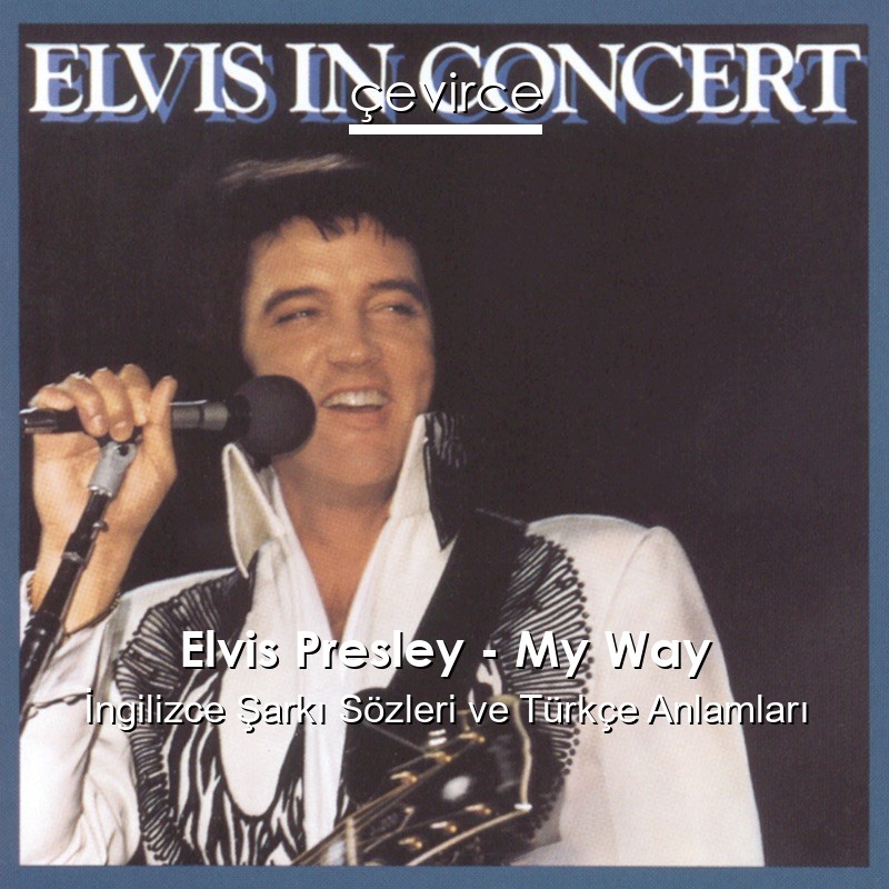 Elvis Presley – My Way İngilizce Şarkı Sözleri Türkçe Anlamları