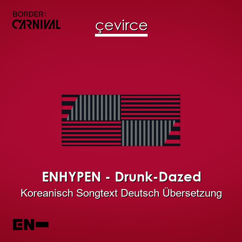 ENHYPEN – Drunk-Dazed Koreanisch Songtext Deutsch Übersetzung