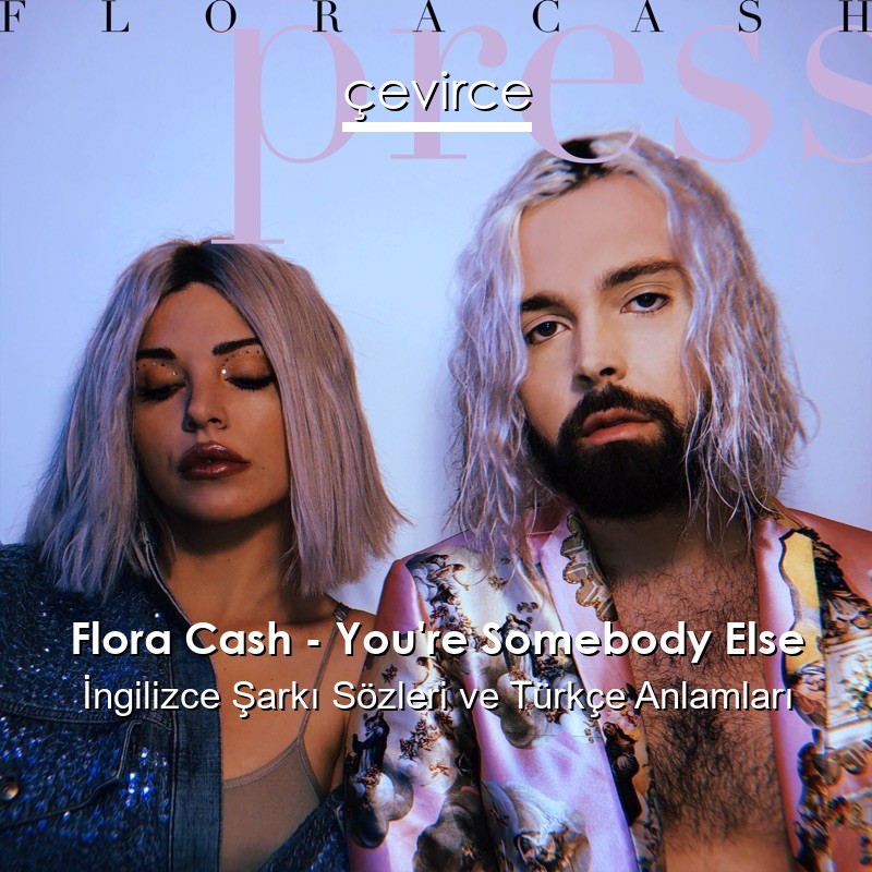 Flora Cash – You’re Somebody Else İngilizce Şarkı Sözleri Türkçe Anlamları