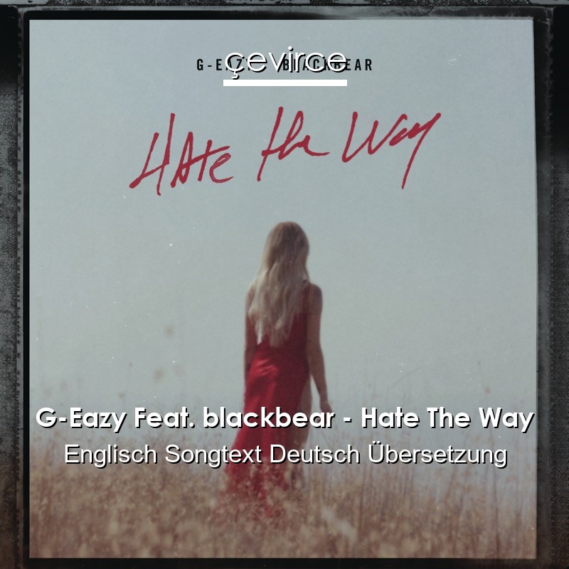 G-Eazy Feat. blackbear – Hate The Way Englisch Songtext Deutsch Übersetzung