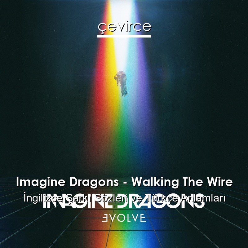 Imagine Dragons – Walking The Wire İngilizce Şarkı Sözleri Türkçe Anlamları