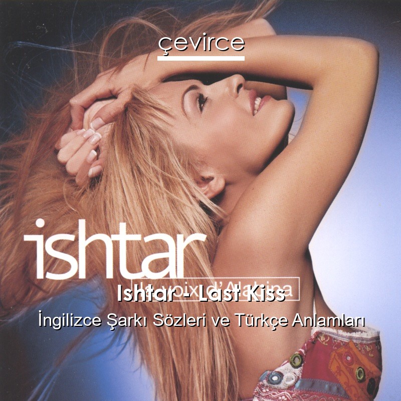 Ishtar – Last Kiss İngilizce Şarkı Sözleri Türkçe Anlamları