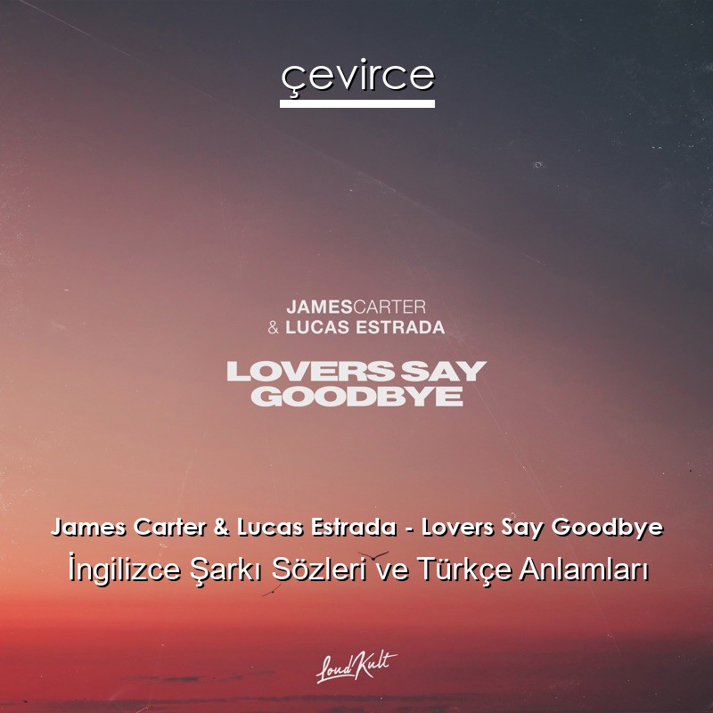 James Carter & Lucas Estrada – Lovers Say Goodbye İngilizce Şarkı Sözleri Türkçe Anlamları