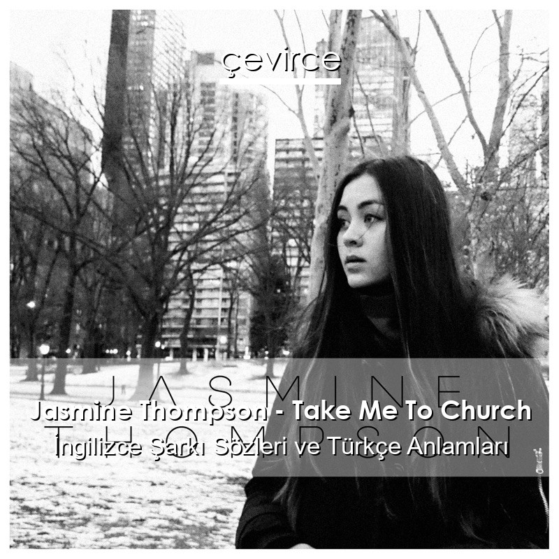 Jasmine Thompson – Take Me To Church İngilizce Sözleri Türkçe Anlamları