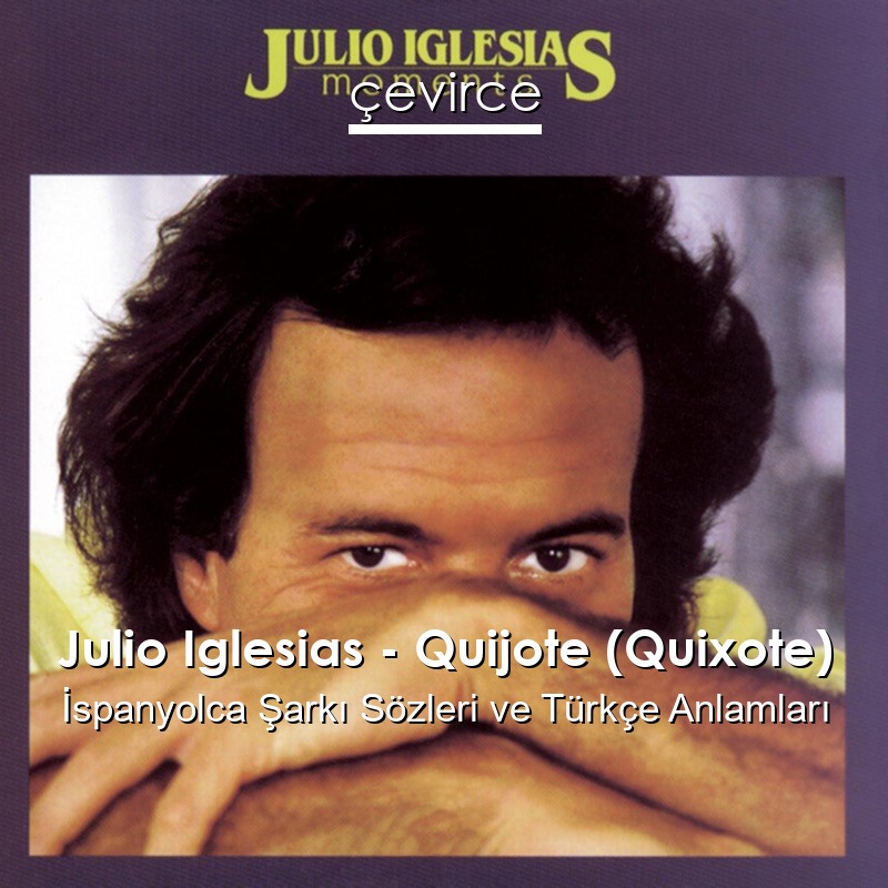 Julio Iglesias – Quijote (Quixote) İspanyolca Şarkı Sözleri Türkçe Anlamları