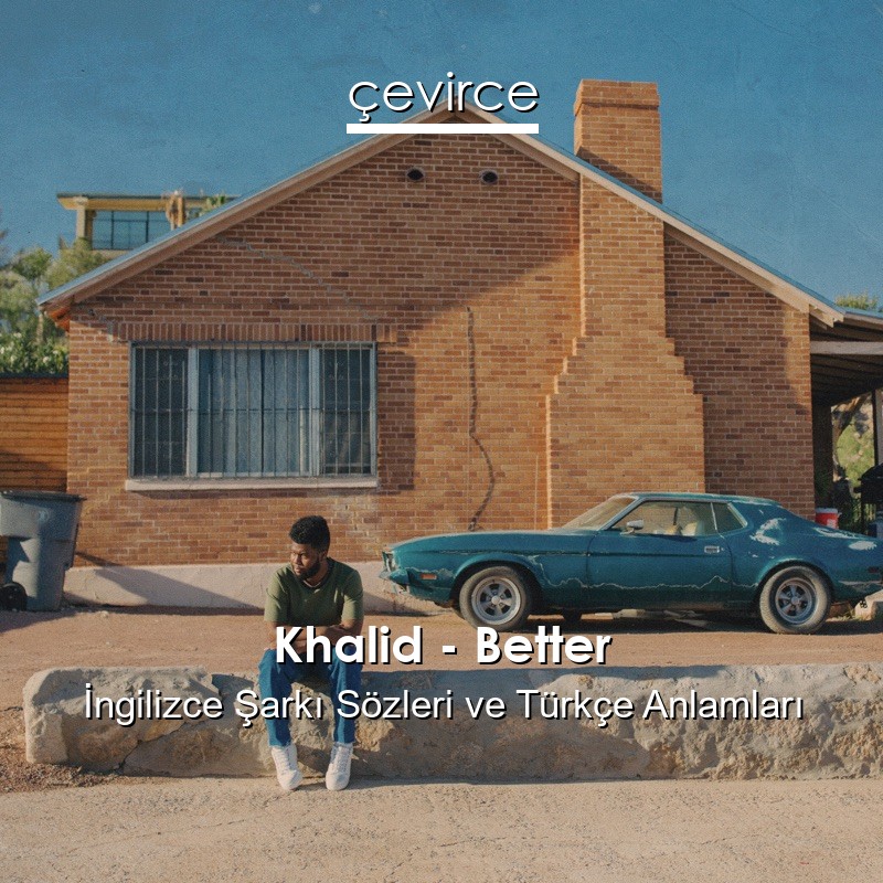 Khalid – Better İngilizce Şarkı Sözleri Türkçe Anlamları