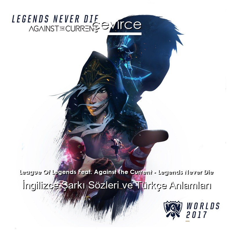 League Of Legends Feat. Against The Current – Legends Never Die İngilizce Şarkı Sözleri Türkçe Anlamları