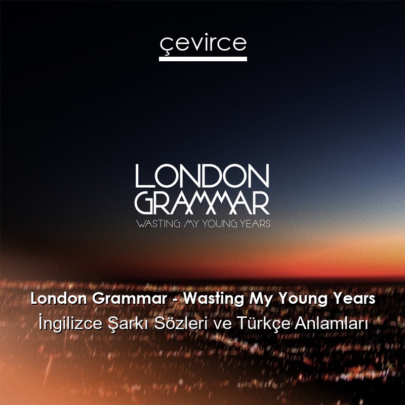 London Grammar – Wasting My Young Years İngilizce Şarkı Sözleri Türkçe Anlamları