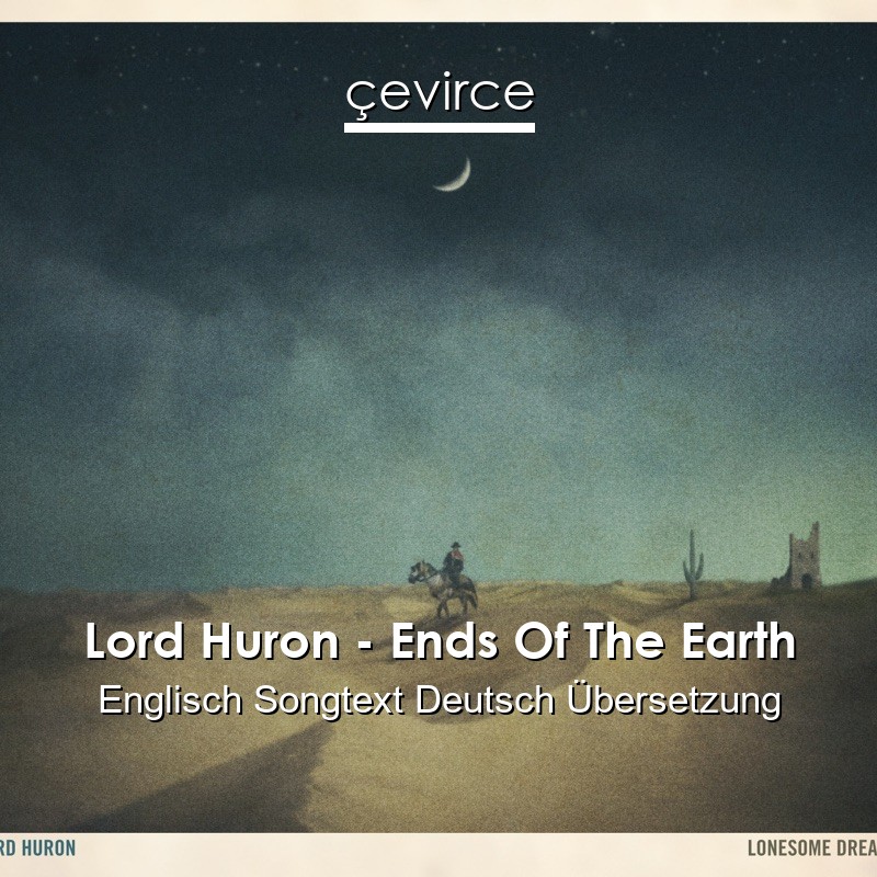 Lord Huron – Ends Of The Earth Englisch Songtext Deutsch Übersetzung