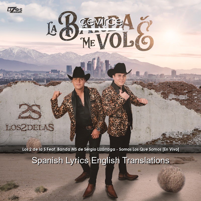 Los 2 de la S Feat. Banda MS de Sergio Lizárraga – Somos Los Que Somos [En Vivo] Spanish Lyrics English Translations