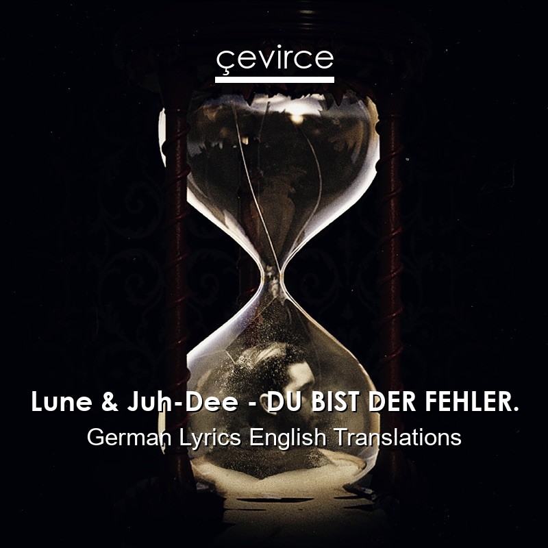 Lune & Juh-Dee – DU BIST DER FEHLER. German Lyrics English Translations