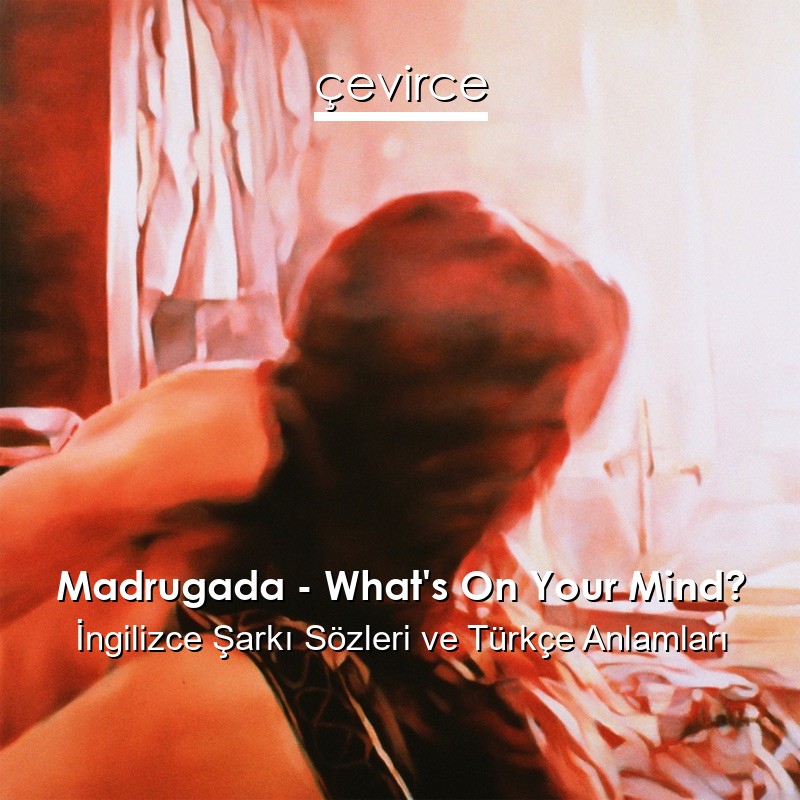 Madrugada – What’s On Your Mind? İngilizce Şarkı Sözleri Türkçe Anlamları