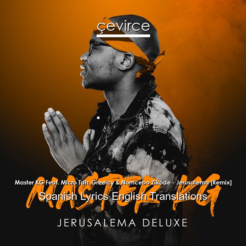 Master KG Feat. Micro Tdh, Greeicy & Nomcebo Zikode – Jerusalema [Remix] Spanish Lyrics English Translations