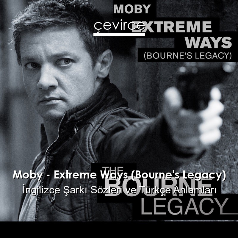 Moby – Extreme Ways (Bourne’s Legacy) İngilizce Şarkı Sözleri Türkçe Anlamları