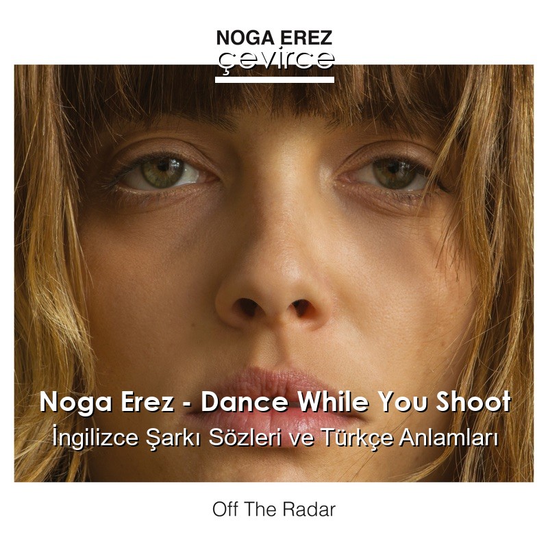 Noga Erez – Dance While You Shoot İngilizce Şarkı Sözleri Türkçe Anlamları