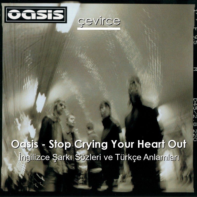 Oasis – Stop Crying Your Heart Out İngilizce Şarkı Sözleri Türkçe Anlamları